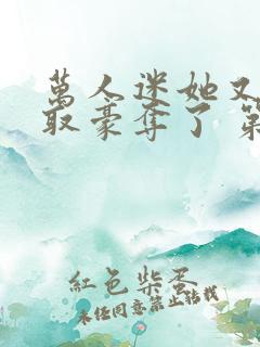 万人迷她又被强取豪夺了 第311章