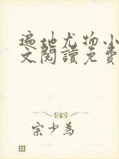 遍地尤物小说全文阅读免费阅读