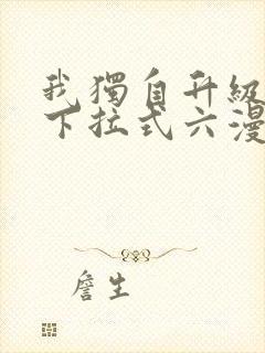 我独自升级漫画下拉式六漫画