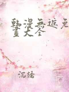 韩漫无遮免费漫画大全