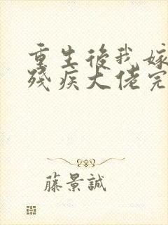 重生后我嫁给了残疾大佬完结