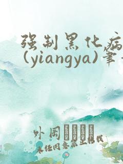 强制黑化病娇文 (yiangya)笔趣阁