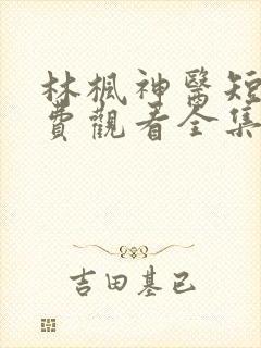 林枫神医短剧免费观看全集