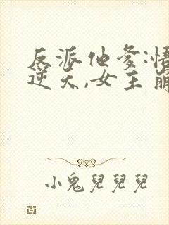 反派他爹:悟性逆天,女主崩溃了