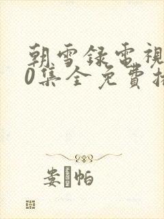 朝雪录电视剧40集全免费播放