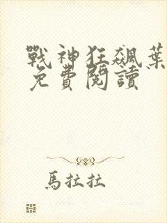 战神狂飙叶无缺免费阅读