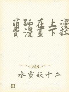 萌师在上漫画免费漫画下拉式