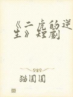 《二虎的逆袭人生》短剧