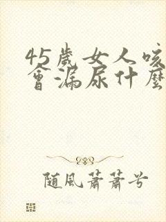 45岁女人咳嗽会漏尿什么原因