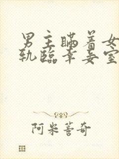 男主瞒着女主出轨临幸妾室的小说