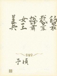 美女总裁的全能兵王萧晨最新章节