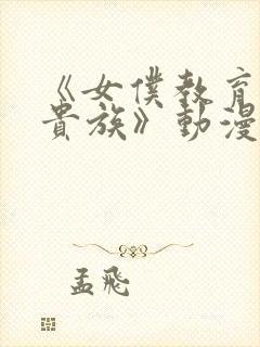 《女仆教育没落贵族》动漫第一季免费观看