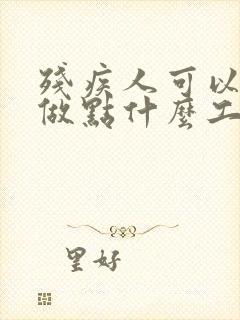 残疾人可以在家做点什么工作赚钱