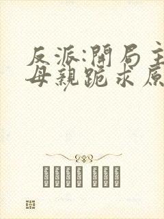 反派:开局主角母亲跪求原谅