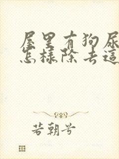 屋里有狗尿骚味怎样除去这个味道