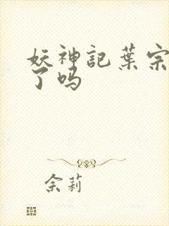 妖神记叶宗复活了吗