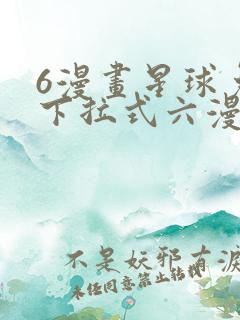 6漫画星球免费下拉式六漫画