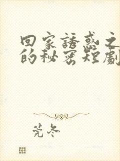 回家诱惑之娇妻的秘密短剧在线观看