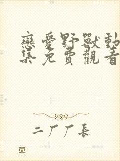 恋爱野兽动漫全集免费观看第一集