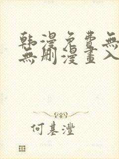 韩漫免费无羞遮无删漫画入口