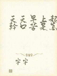 天天早上起来口干口苦是怎么回事