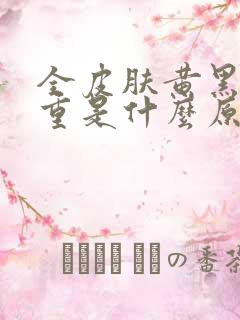 全皮肤黄黑眼圈重是什么原因