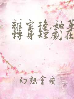 离家后,她华丽转身短剧在线观看