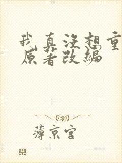 我真没想重生啊原著改编