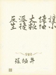 反派大佬让我重生后救他小说