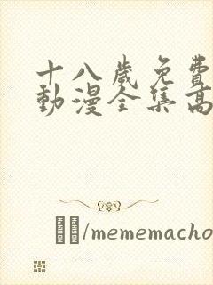 十八岁免费观看动漫全集高清