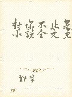 对你不止是喜欢小说全文免费阅读