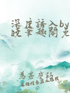 深度诱入by欲晓笔趣阁免费阅读小说