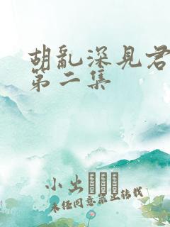 胡乱深见君动漫第二集