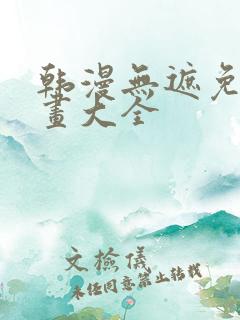 韩漫无遮免费漫画大全