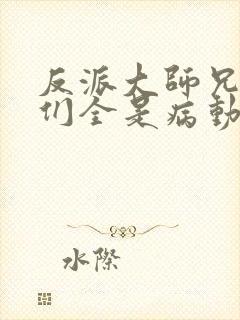 反派大师兄师妹们全是病动态漫免费观看