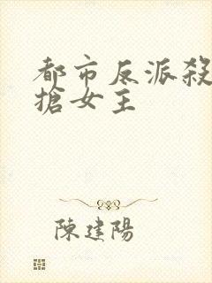 都市反派杀主角抢女主