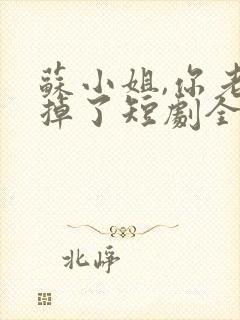 苏小姐,你老公掉了短剧全集