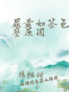 尿黄如茶色是什么原因