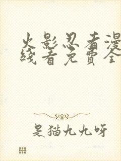 火影忍者漫画在线看免费全集