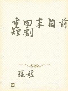 重回末日前全集短剧