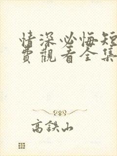 情深必悔短剧免费观看全集