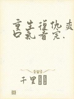 重生复仇爽文一口气看完.