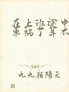 在上班途中发生车祸了算不算工伤?