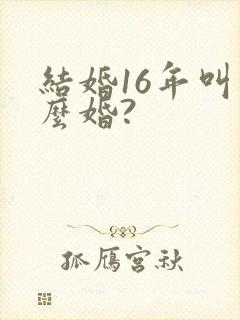 结婚16年叫什么婚?