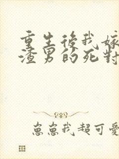 重生后我嫁给了渣男的死对头完结篇