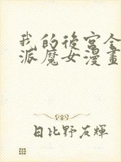 我的后宫全是反派魔女漫画免费阅