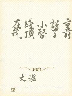 在线小说重生后我顶替了前夫白月光