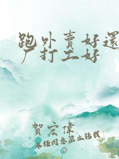 跑外卖好还是进厂打工好