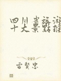 四川省旅游必去十大景点推荐