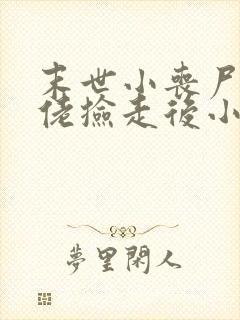 末世小丧尸被大佬捡走后小说免费阅读